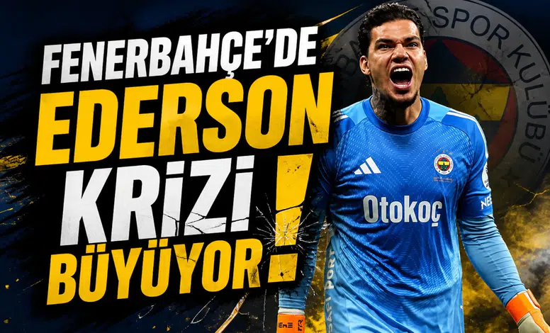 Fenerbahçe'de Ederson krizi büyüyor