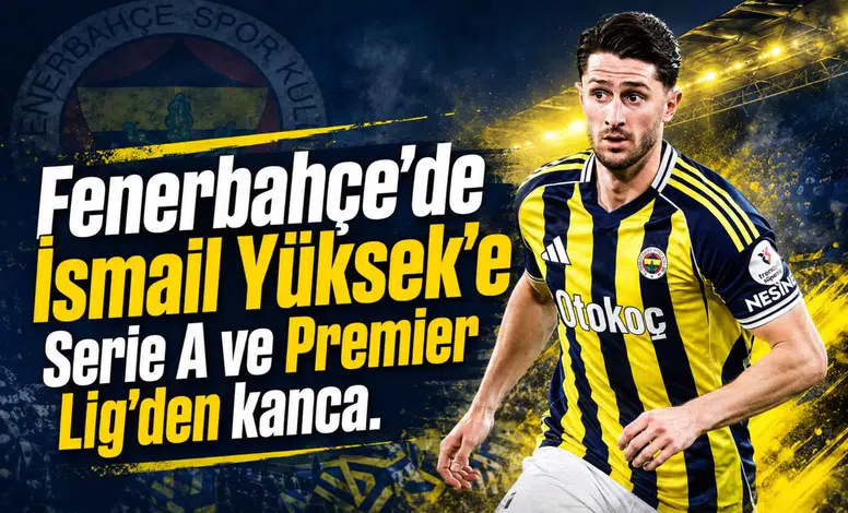 Fenerbahçe'de İsmail Yüksek'e Serie A ve Premier Lig'den kanca