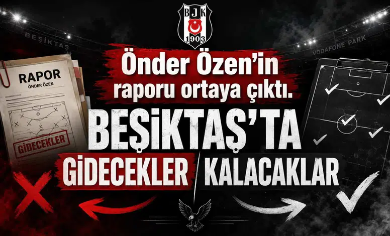 Önder Özen’in raporu ortaya çıktı. Beşiktaş’ta gidecekler kalacaklar