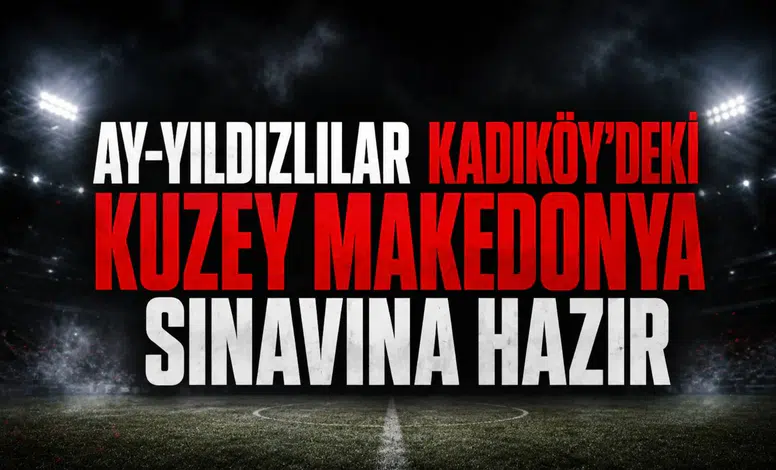 Ay-Yıldızlılar Kadıköy'deki Kuzey Makedonya sınavına hazır