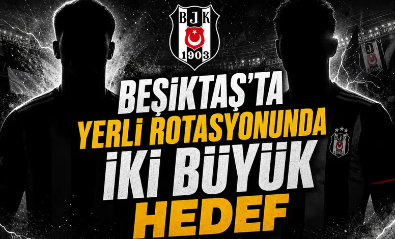 Beşiktaş'ta yerli rotasyonunda iki büyük hedef