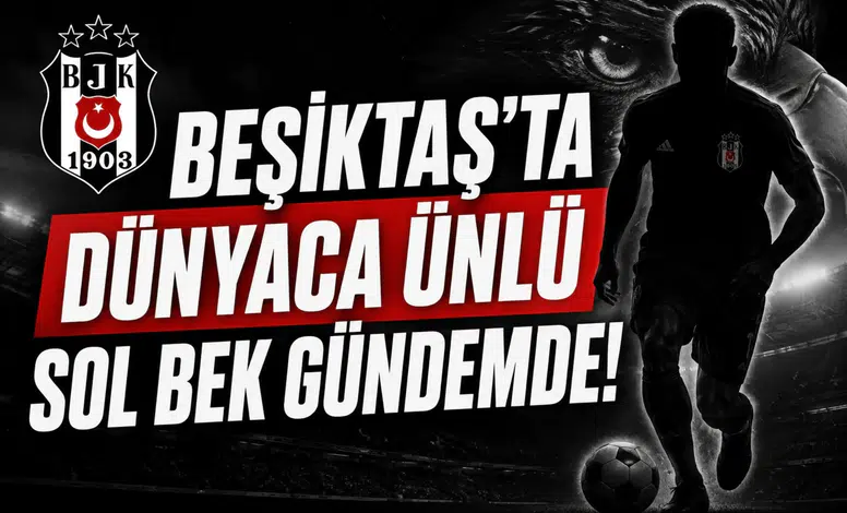 Beşiktaş'ta dünyaca ünlü sol bek gündemde!