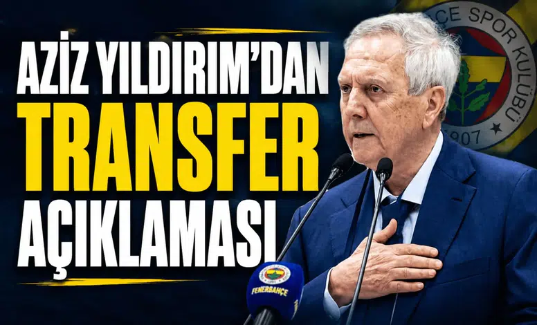 Aziz Yıldırım'dan transfer açıklaması