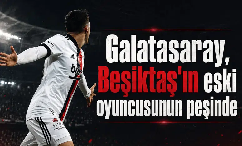 Galatasaray, Beşiktaş’ın eski oyuncusunun peşinde