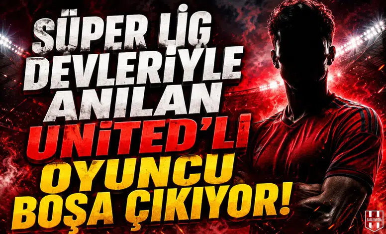 Süper Lig devleriyle anılan Manchester United'lı oyuncu boşa çıkıyor