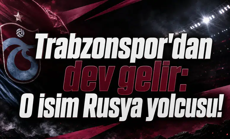 Trabzonspor'dan dev gelir: O isim Rusya yolcusu!