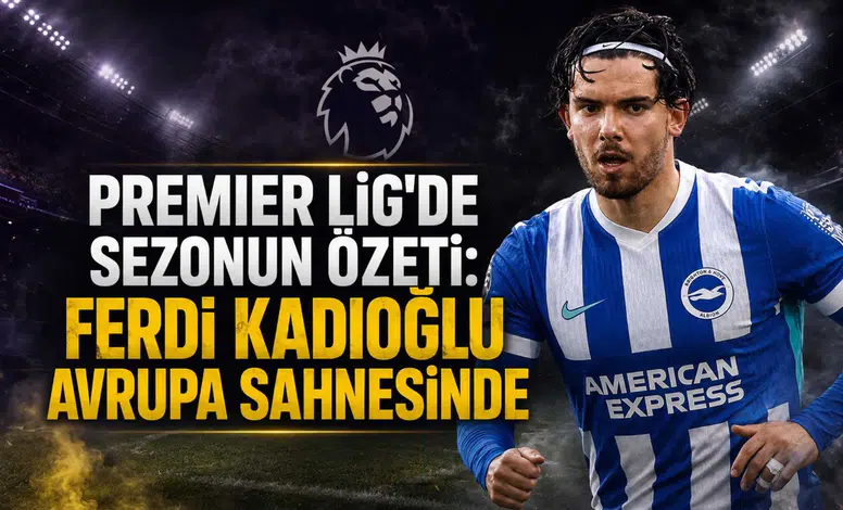 Premier Lig'de sezonun özeti:Ferdi Kadıoğlu avrupa sahnesinde
