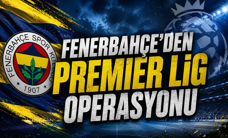 Fenerbahçe'den Premier Lig operasyonu