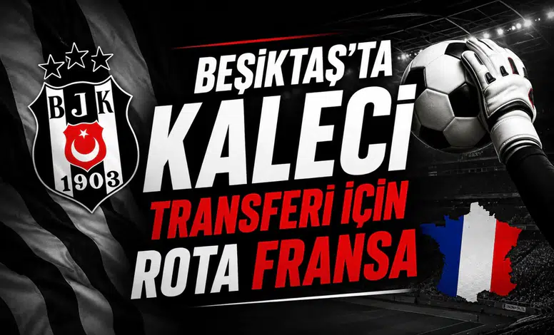 Beşiktaş'ta kaleci transferi için rota Fransa