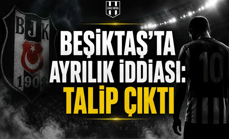 Beşiktaş’ta Ayrılık İddiası: Talip Çıktı