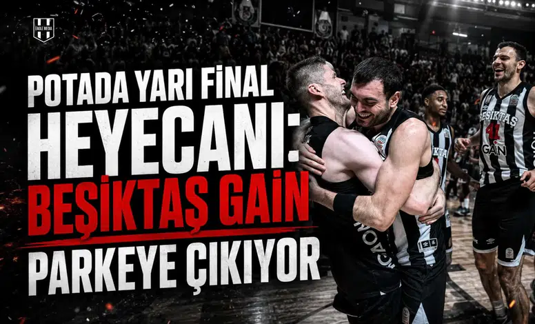 Potada yarı final heyecanı: Beşiktaş GAİN parkeye çıkıyor