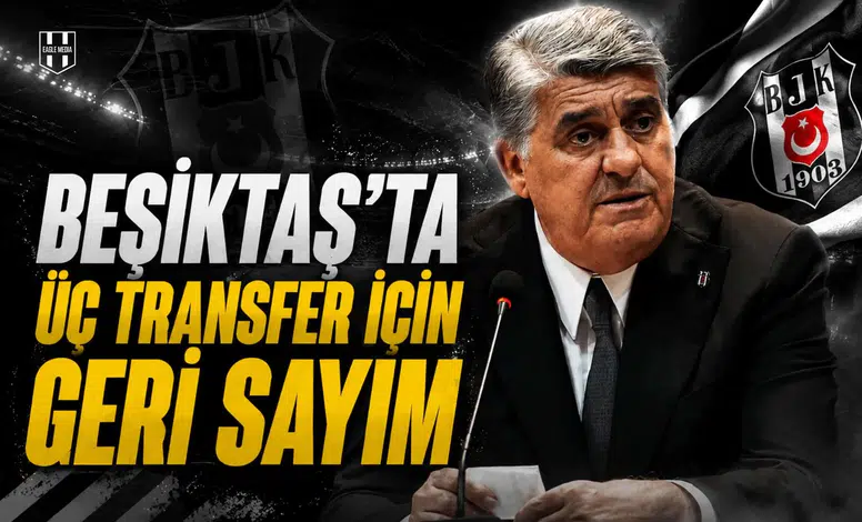 Beşiktaş’ta üç transfer için geri sayım