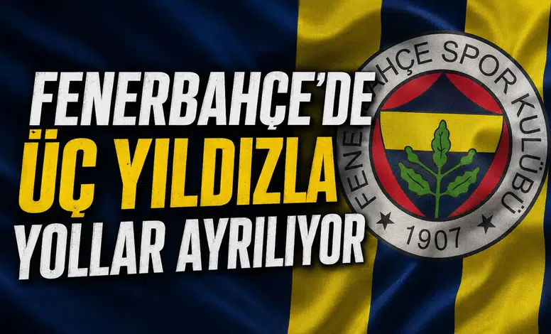 Fenerbahçe'de üç yıldızla yollar ayrılıyor