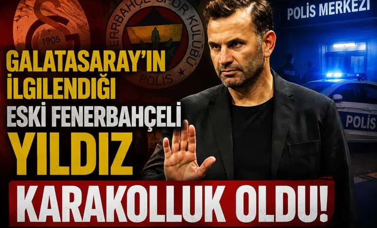 Galatasaray'ın ilgilendiği eski Fenerbahçeli yıldız karakolluk oldu