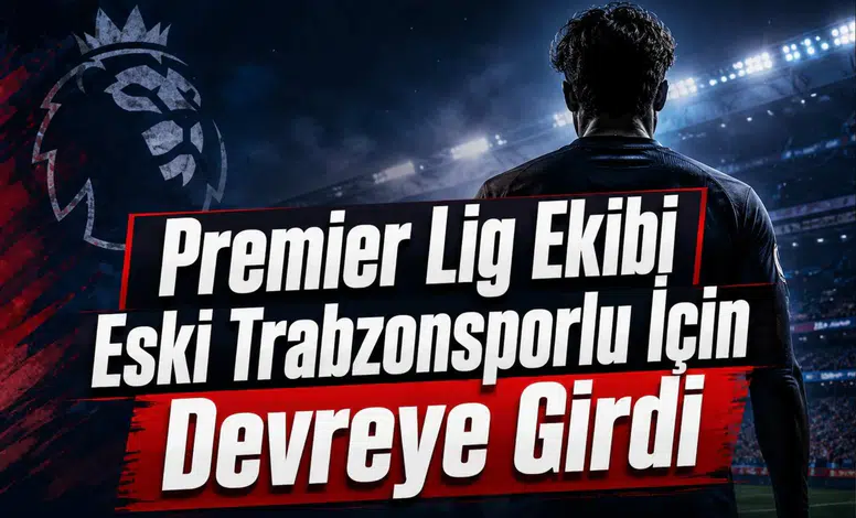 Premier Lig Ekibi Eski Trabzonsporlu İçin Devreye Girdi
