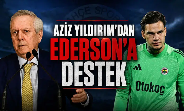 Aziz Yıldırım'dan Ederson'a destek