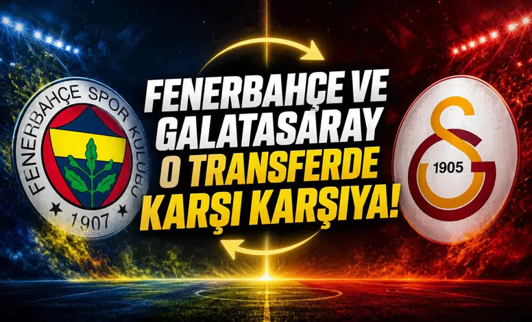 Fenerbahçe ve Galatasaray o transferde karşı karşıya!