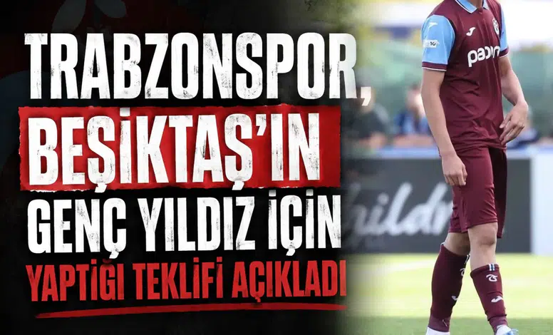 Trabzonspor, Beşiktaş’ın genç yıldız için yaptığı teklifi açıkladı