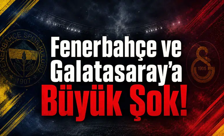 Fenerbahçe ve Galatasaray'a Büyük Şok!