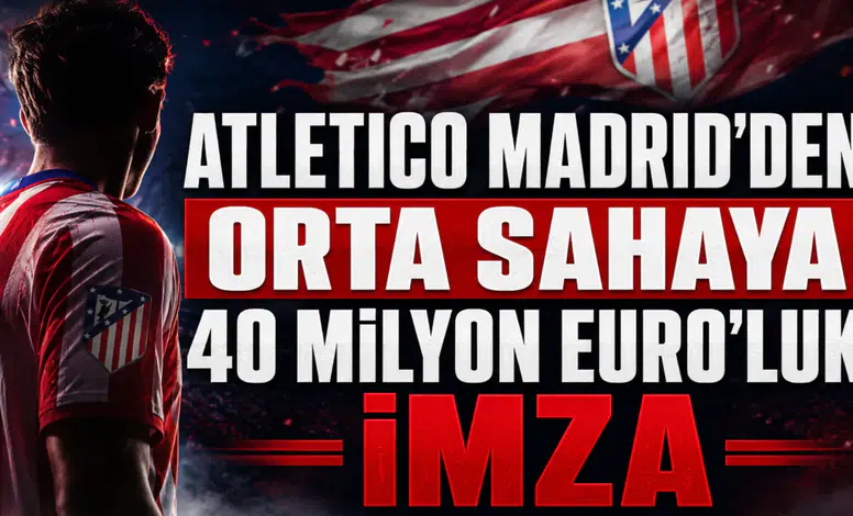 Atletico Madrid’den Orta Sahaya 40 Milyon Euro’luk İmza