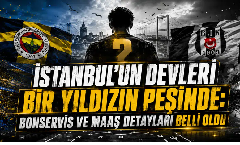 İstanbul'un Devleri Bir Yıldızın Peşinde: Bonservis ve Maaş Detayları Belli Oldu
