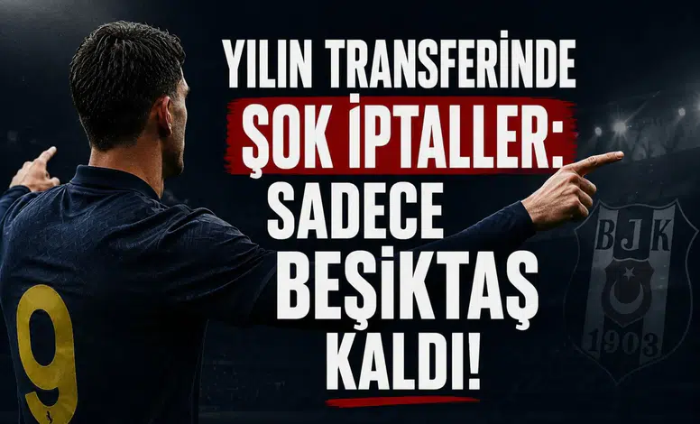 Yılın Transferinde Şok İptaller: Sadece Beşiktaş Kaldı!