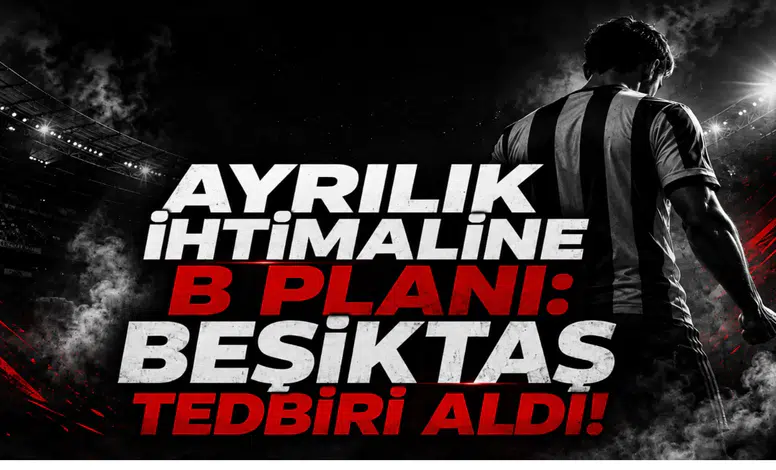 Ayrılık İhtimaline B Planı: Beşiktaş Tedbiri Aldı!