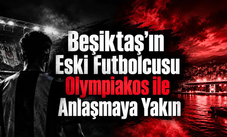 Beşiktaş'ın Eski Futbolcusu Olympiakos ile Anlaşmaya Yakın