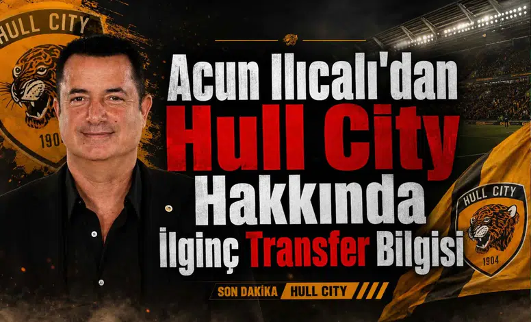 Acun Ilıcalı'dan Hull City Hakkında İlginç Transfer Bilgisi