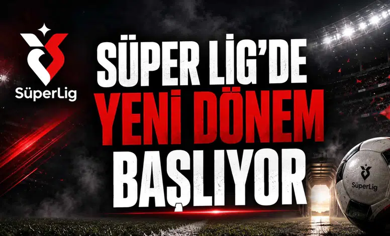 Süper Lig'de Yeni Dönem Başlıyor