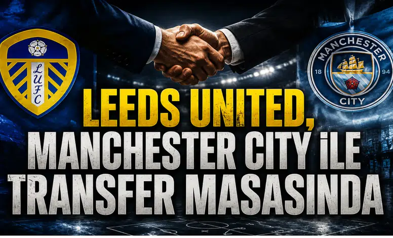 Leeds United, Manchester City ile Transfer Masasında