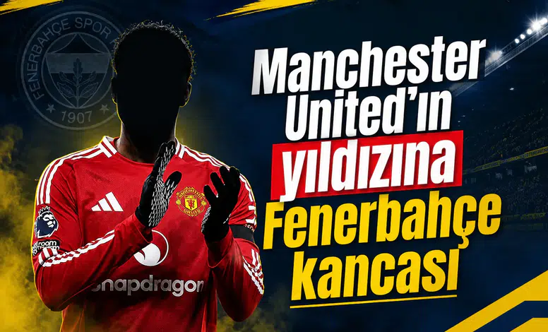 Manchester United'ın yıldızına Fenerbahçe kancası