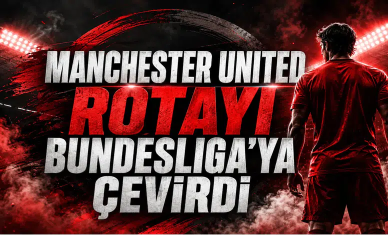 Manchester United Rotayı Bundesliga’ya Çevirdi