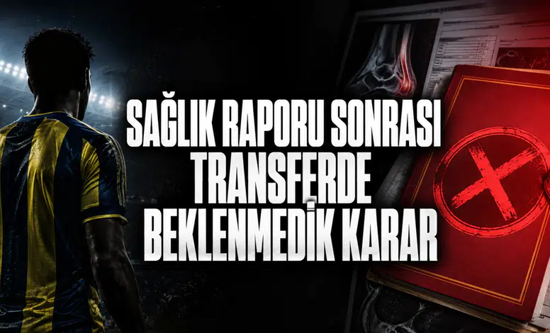 Sağlık Raporu Sonrası Transferde Beklenmedik Karar