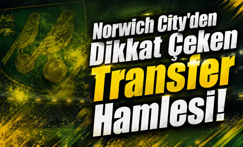 Norwich City’den Dikkat Çeken Transfer Hamlesi!