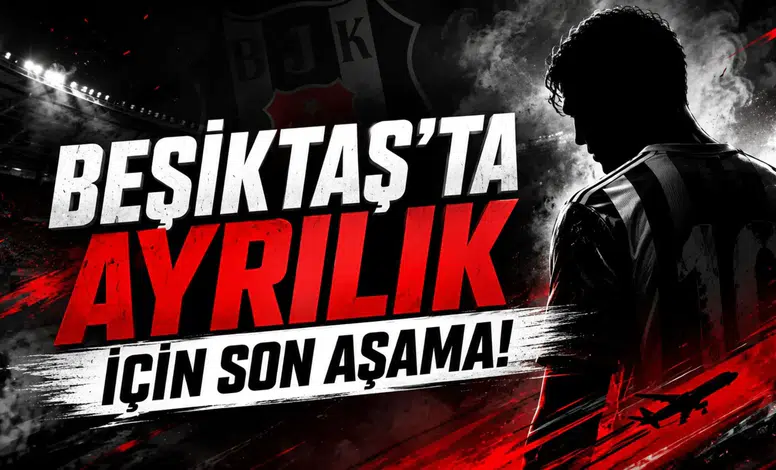 Beşiktaş'ta Ayrılık İçin Son Aşama!