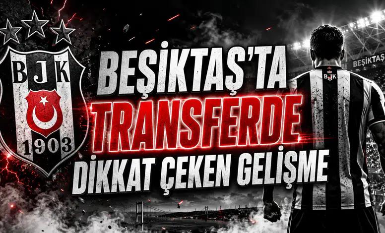 BEŞİKTAŞ’TA TRANSFERDE DİKKAT ÇEKEN GELİŞME