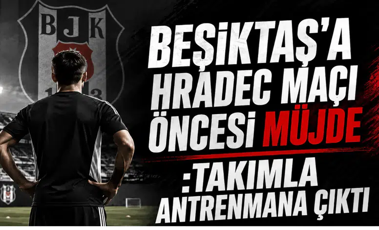 Beşiktaş'a Hradec Maçı Öncesi Müjde :Takımla Antrenmana Çıktı