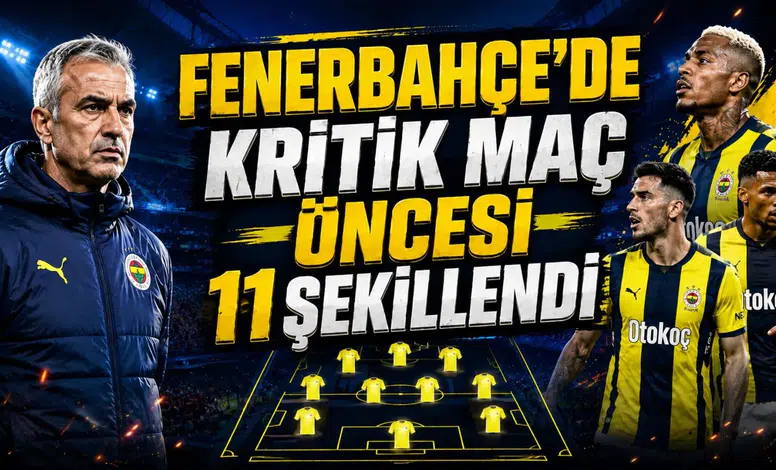FENERBAHÇE’DE KRİTİK MAÇ ÖNCESİ 11 ŞEKİLLENDİ
