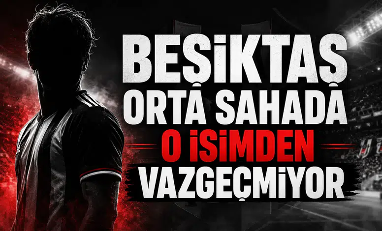 Beşiktaş Orta Sahada O İsimden Vazgeçmiyor!