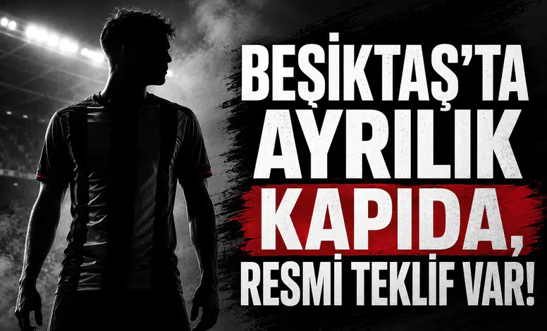 Beşiktaş'ta Ayrılık Kapıda, Resmi Teklif Var!