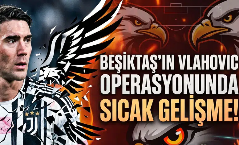 Beşiktaş'ın Vlahovic Operasyonunda Sıcak Gelişme