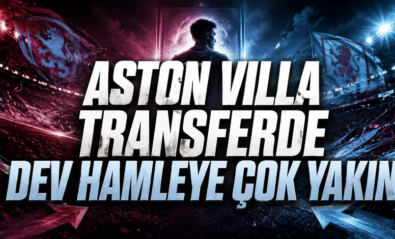 ASTON VILLA TRANSFERDE DEV HAMLEYE ÇOK YAKIN