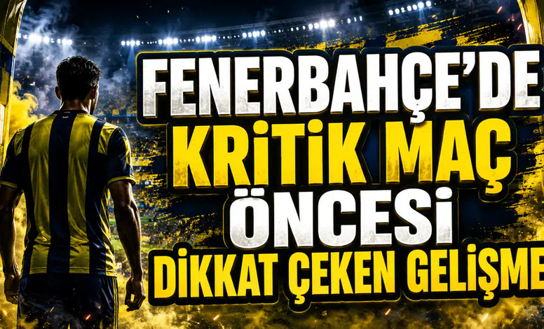 FENERBAHÇE’DE KRİTİK MAÇ ÖNCESİ DİKKAT ÇEKEN GELİŞME