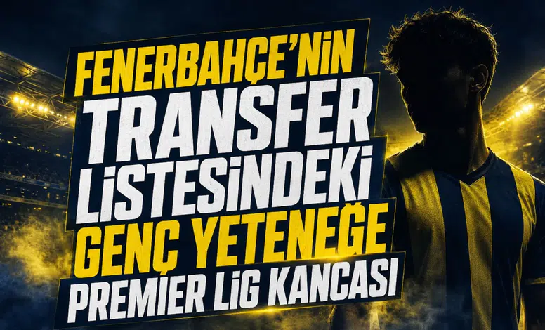 Fenerbahçe'nin Transfer Listesindeki Genç Yeteneğe Premier Lig Kancası