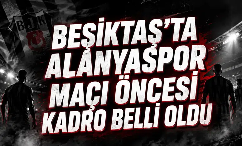 BEŞİKTAŞ’TA ALANYASPOR MAÇI ÖNCESİ KADRO BELLİ OLDU