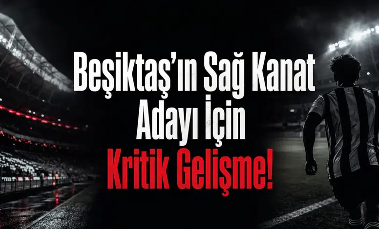 Beşiktaş’ın Sağ Kanat Adayı İçin Kritik Gelişme!