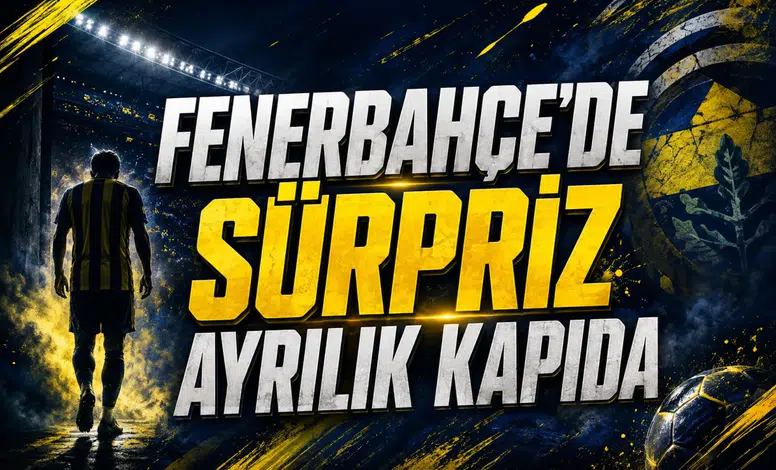 Fenerbahçe'de Sürpriz Ayrılık Kapıda