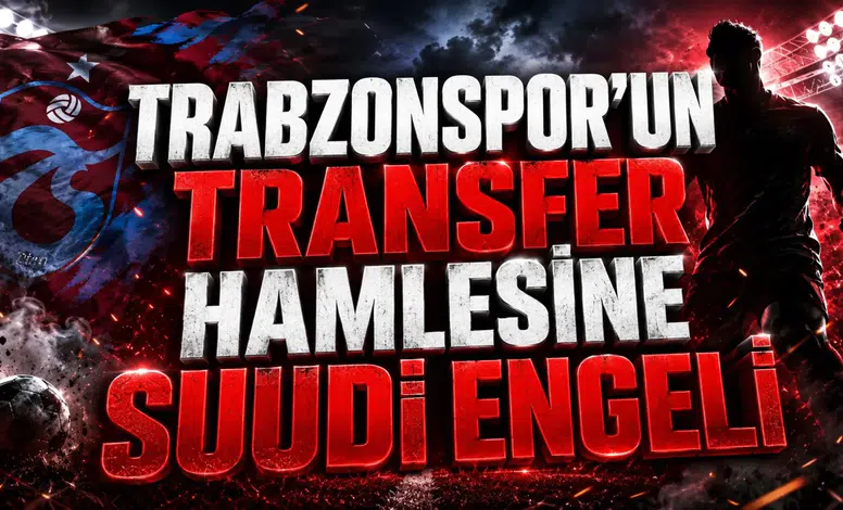 TRABZONSPOR’UN TRANSFER HAMLESİNE SUUDİ ENGELİ