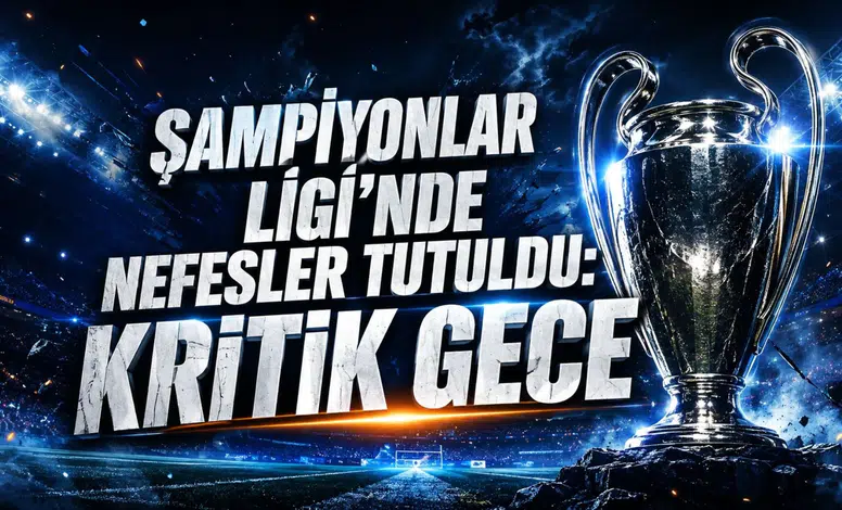 ŞAMPİYONLAR LİGİ’NDE NEFESLER TUTULDU: KRİTİK GECE
